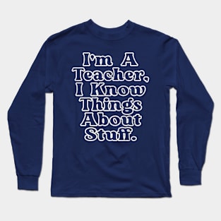 I'm A Teacher, I Know Things About Stuff Long Sleeve T-Shirt